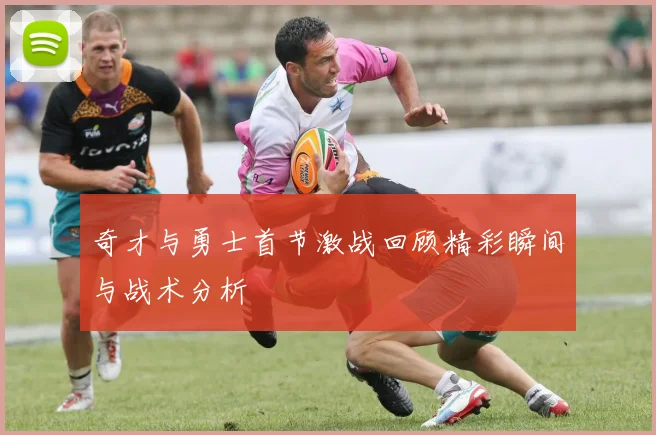奇才与勇士首节激战回顾精彩瞬间与战术分析