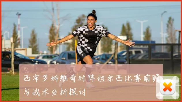 西布罗姆维奇对阵切尔西比赛前瞻与战术分析探讨