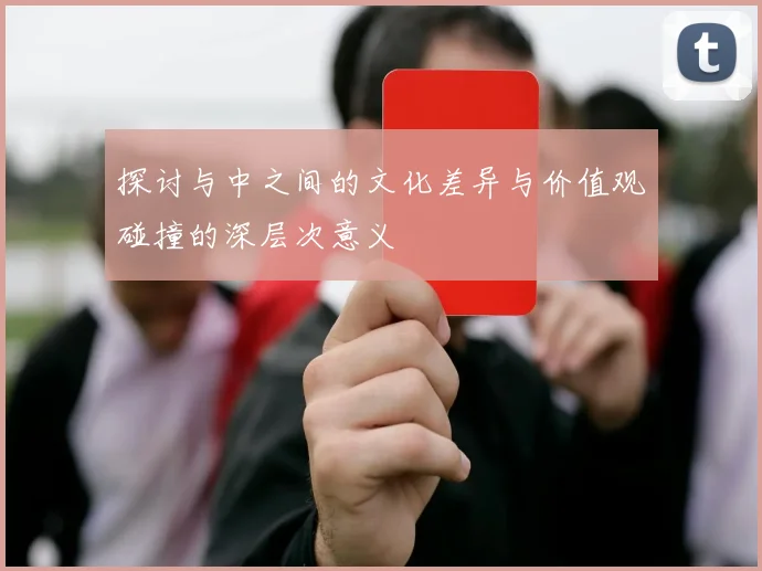 探讨与中之间的文化差异与价值观碰撞的深层次意义