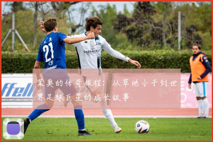 莱奥的传奇旅程：从草地小子到世界足球巨星的成长故事