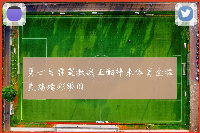 勇士与雷霆激战正酣纬来体育全程直播精彩瞬间