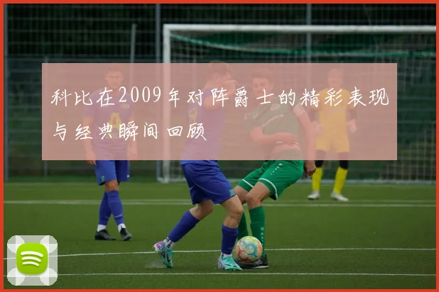 科比在2009年对阵爵士的精彩表现与经典瞬间回顾
