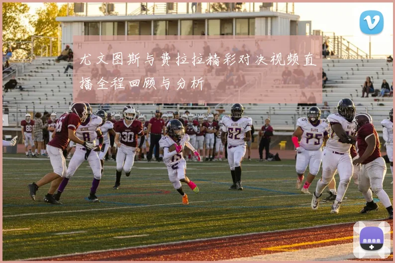 尤文图斯与费拉拉精彩对决视频直播全程回顾与分析