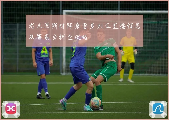 尤文图斯对阵桑普多利亚直播信息及赛前分析全攻略