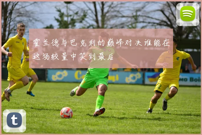 霍兰德与巴克利的巅峰对决谁能在这场较量中笑到最后