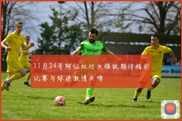 11月24号阿仙奴对决强敌期待精彩比赛与球迷激情共鸣