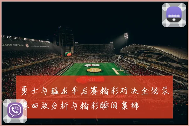 勇士与猛龙季后赛精彩对决全场录像回放分析与精彩瞬间集锦