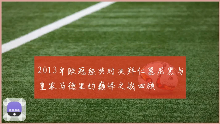 2013年欧冠经典对决拜仁慕尼黑与皇家马德里的巅峰之战回顾