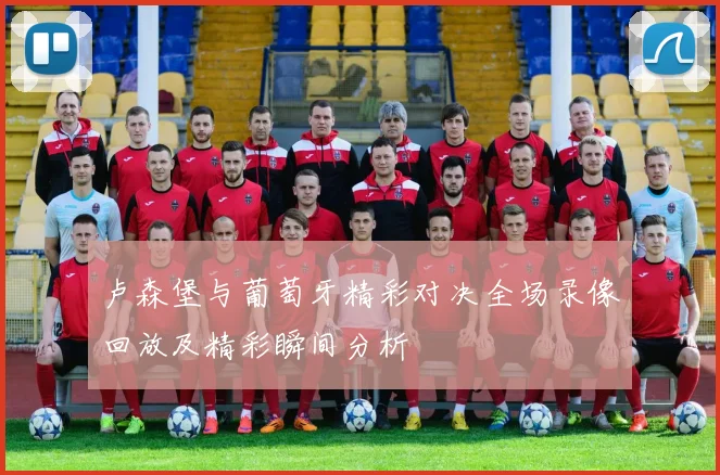 卢森堡与葡萄牙精彩对决全场录像回放及精彩瞬间分析