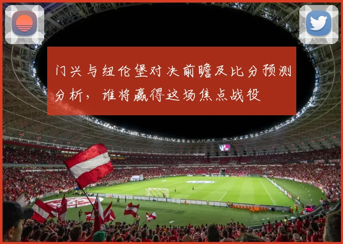 门兴与纽伦堡对决前瞻及比分预测分析，谁将赢得这场焦点战役