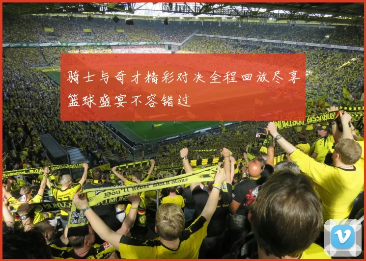 骑士与奇才精彩对决全程回放尽享篮球盛宴不容错过