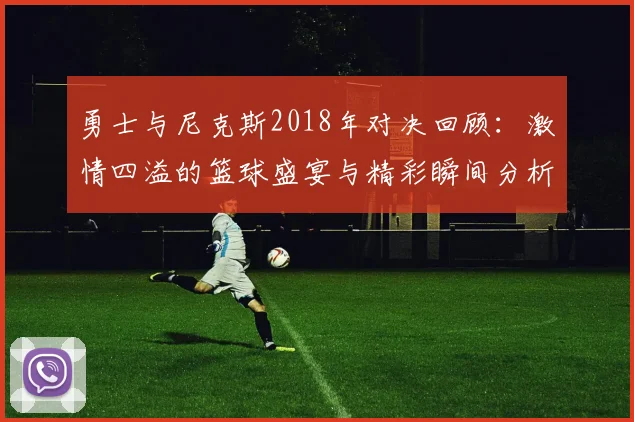 勇士与尼克斯2018年对决回顾：激情四溢的篮球盛宴与精彩瞬间分析