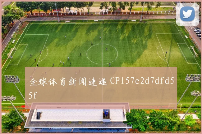 全球体育新闻速递 CP157e2d7dfd55f
