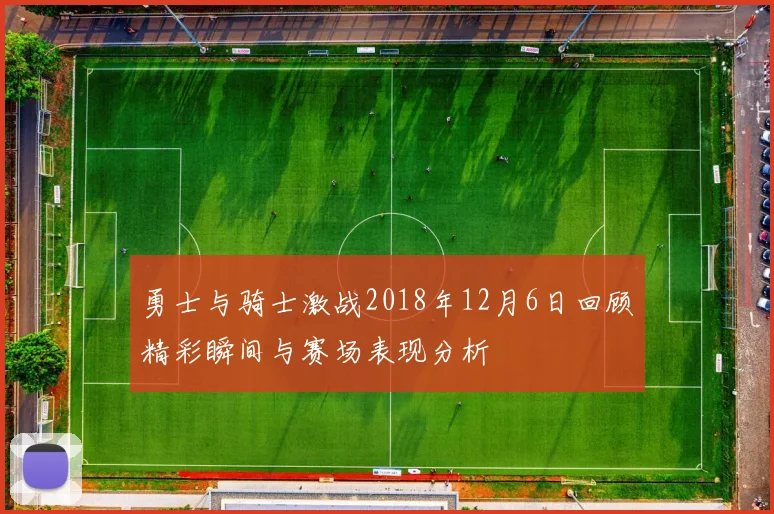勇士与骑士激战2018年12月6日回顾精彩瞬间与赛场表现分析