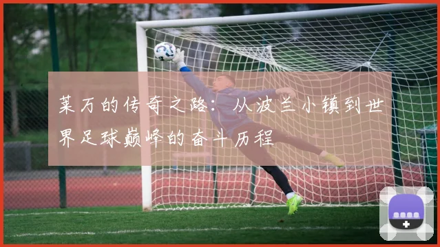 莱万的传奇之路：从波兰小镇到世界足球巅峰的奋斗历程