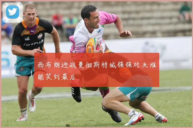 西布朗迎战曼彻斯特城强强对决谁能笑到最后