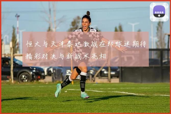 恒大与天津泰达激战在即球迷期待精彩对决与新战术亮相