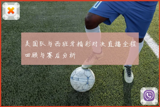 美国队与西班牙精彩对决直播全程回顾与赛后分析