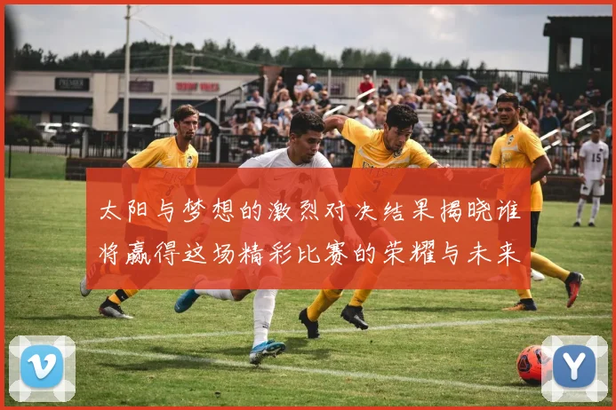 太阳与梦想的激烈对决结果揭晓谁将赢得这场精彩比赛的荣耀与未来