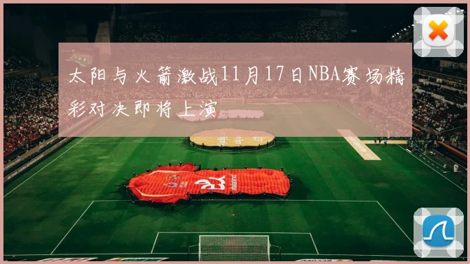 太阳与火箭激战11月17日NBA赛场精彩对决即将上演