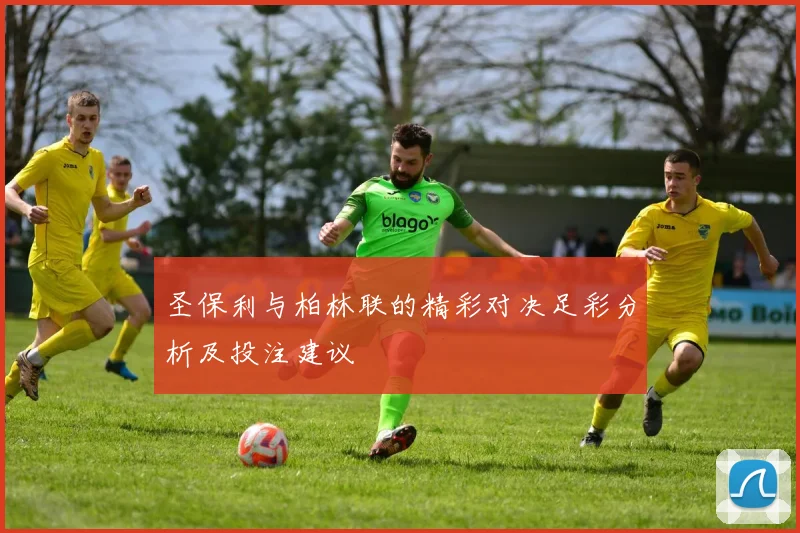 圣保利与柏林联的精彩对决足彩分析及投注建议